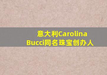 意大利Carolina Bucci同名珠宝创办人